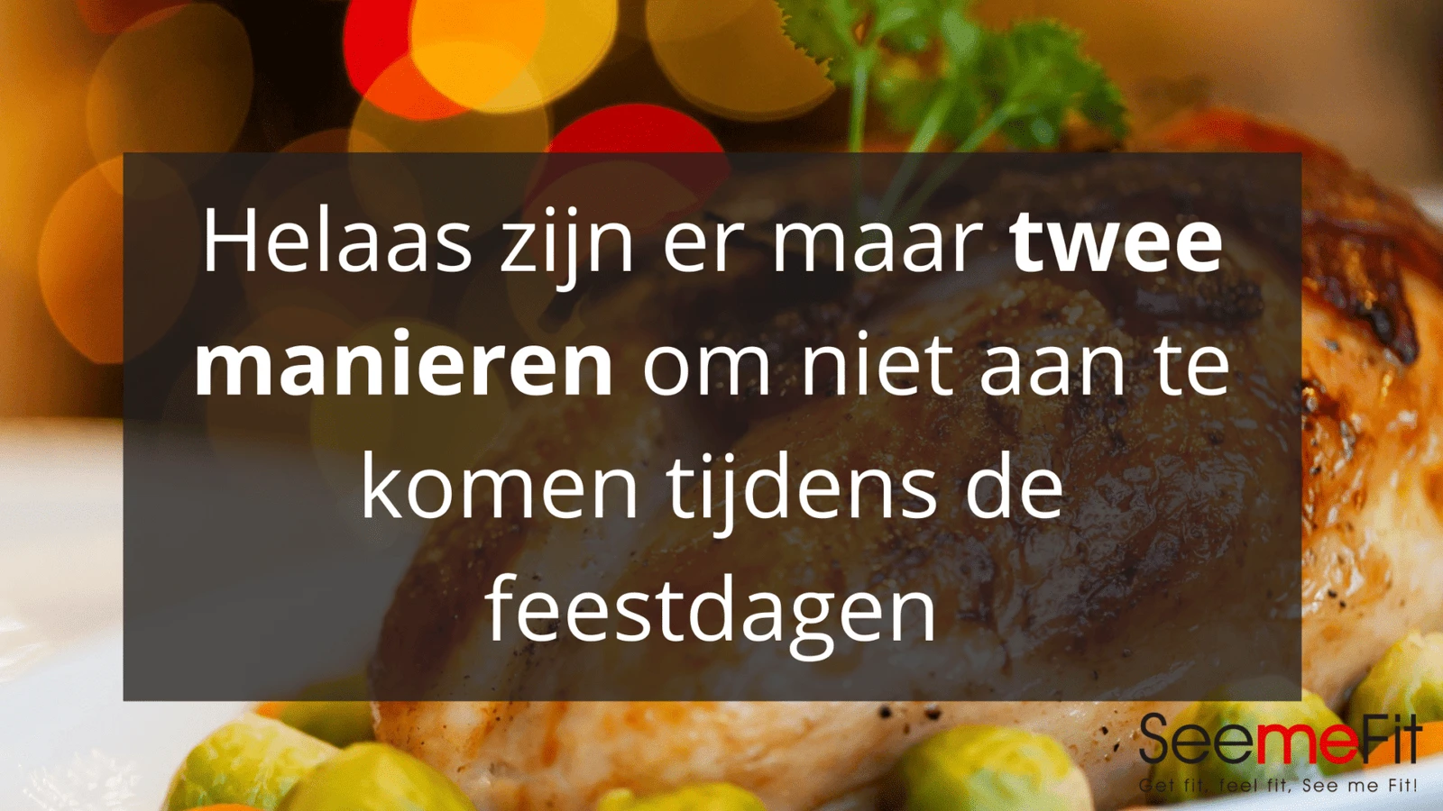 Niet aankomen tijdens de feestdagen? Helaas zijn er maar 2 manieren!